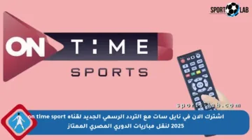 اشترك الآن في نايل سات مع التردد الرسمي الجديد لقناة on time sport 2025 لنقل مباريات الدوري المصري الممتاز